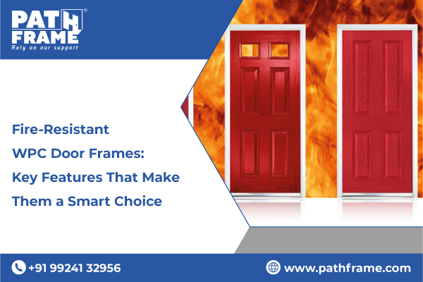 Fire-Resistant WPC Door Frames: Key Features That Make Them a Smart Choice