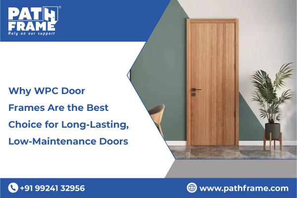 Why WPC Door Frames Are the Best Choice for Long-Lasting, Low-Maintenance Doors