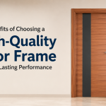 Top Benefits of Choosing a High-Quality Door Frame for Long-Lasting Performance