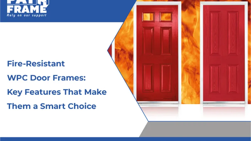 Fire-Resistant WPC Door Frames: Key Features That Make Them a Smart Choice