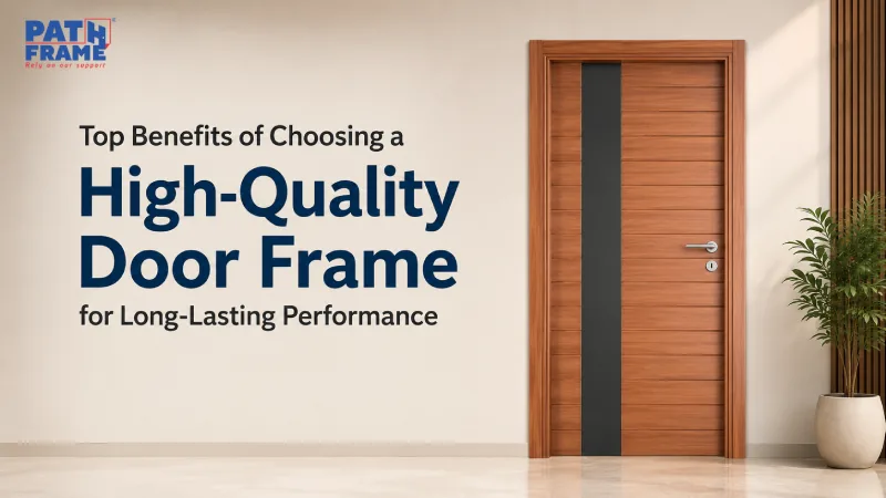 Top Benefits of Choosing a High-Quality Door Frame for Long-Lasting Performance