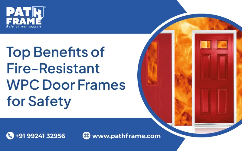 Top Benefits of Fire-Resistant WPC Door Frames for Safety